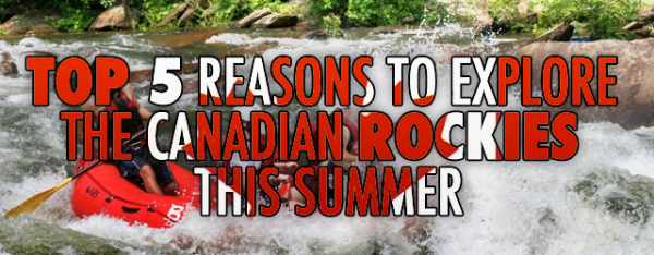 Top 5 Reasons to Explore the Canadian Rockies This Summer