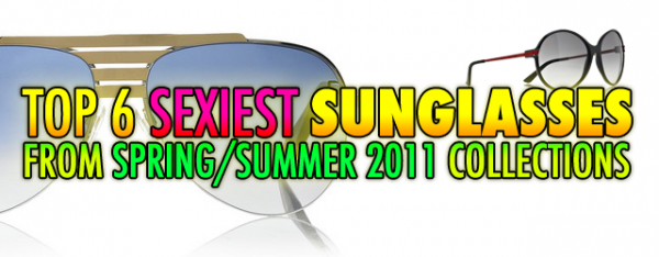 Top 6 Sexiest Women’s Sunglasses From Spring/Summer 2011 Collections