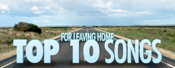 Top 10 Songs For Leaving Home