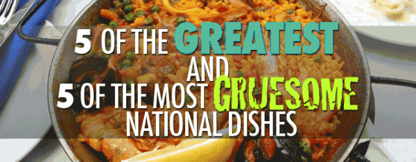 5 of the Greatest and 5 of the Most Gruesome National Dishes