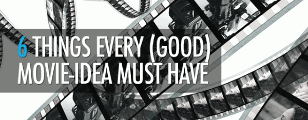 6 Things Every (Good) Movie-Idea Must Have