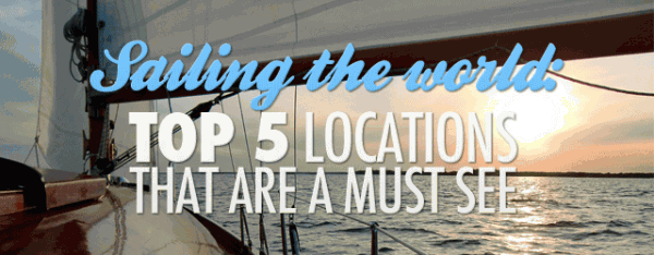 Sailing the World – Top 5 Locations that are a must see