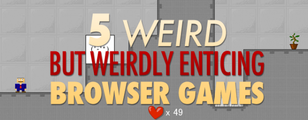 5 Weird But Weirdly Enticing Browser Games